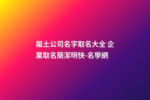 屬土公司名字取名大全 企業取名簡潔明快-名學網-第1張-公司起名-玄機派
